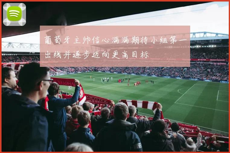 葡萄牙主帅信心满满期待小组第一出线并逐步迈向更高目标