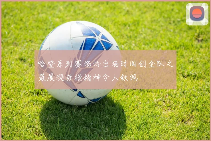 哈登系列赛场均出场时间创全队之最展现劳模精神令人钦佩