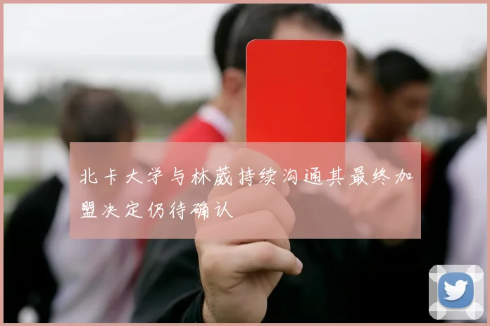 北卡大学与林葳持续沟通其最终加盟决定仍待确认