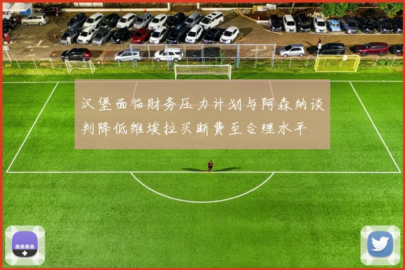 汉堡面临财务压力计划与阿森纳谈判降低维埃拉买断费至合理水平