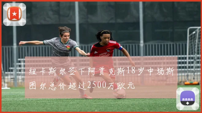 纽卡斯尔签下阿贾克斯18岁中场斯图尔总价超过2500万欧元