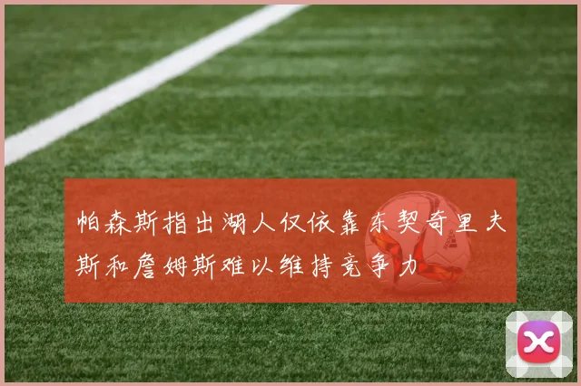 帕森斯指出湖人仅依靠东契奇里夫斯和詹姆斯难以维持竞争力